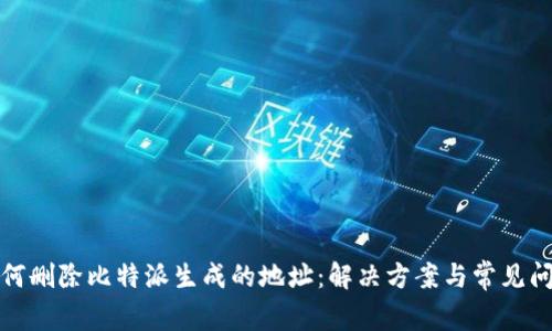 如何删除比特派生成的地址：解决方案与常见问题