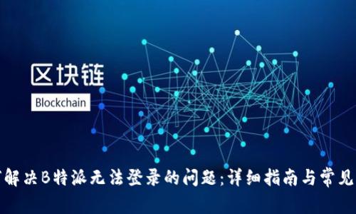 如何解决B特派无法登录的问题：详细指南与常见问答